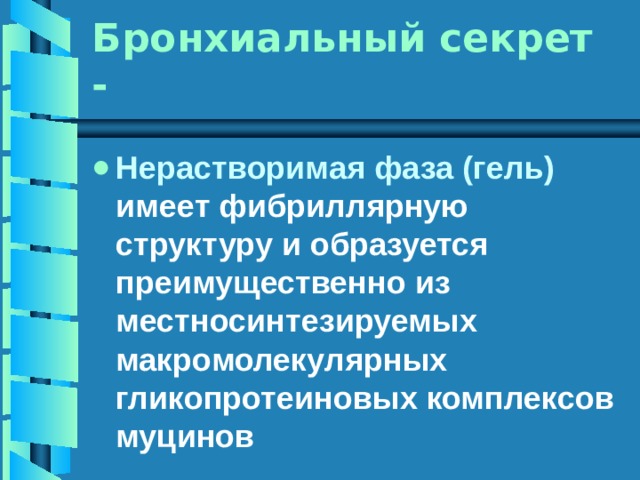 Бронхиальный секрет - Нерастворимая фаза (гель) имеет фибриллярную структуру и образуется преимущественно из местносинтезируемых макромолекулярных гликопротеиновых комплексов муцинов 