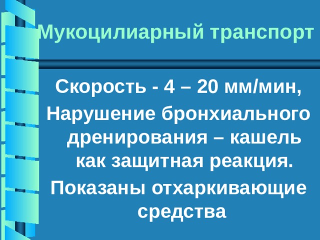 Мукоцилиарный транспорт  Скорость - 4 – 20 мм/мин, Нарушение бронхиального дренирования – кашель как защитная реакция. Показаны отхаркивающие средства 