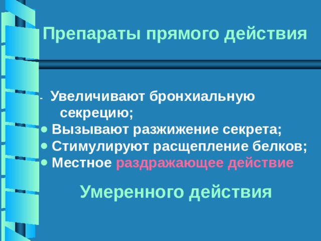 Препараты прямого действия - Увеличивают бронхиальную  секрецию; Вызывают разжижение секрета; Стимулируют расщепление белков; Местное раздражающее действие   Умеренного действия    