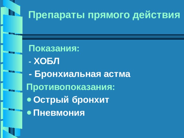 Препараты прямого действия  Показания:  - ХОБЛ  - Бронхиальная астма Противопоказания: Острый бронхит Пневмония  