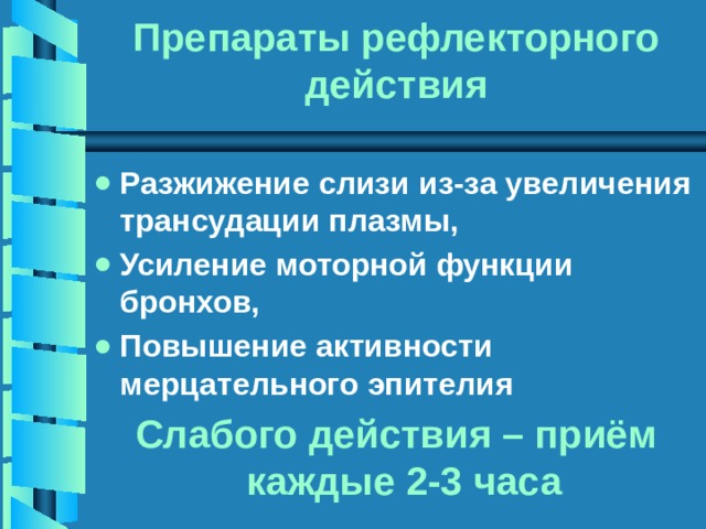 Препараты рефлекторного действия Разжижение слизи из-за увеличения трансудации плазмы, Усиление моторной функции бронхов, Повышение активности мерцательного эпителия Слабого действия – приём каждые 2-3 часа 
