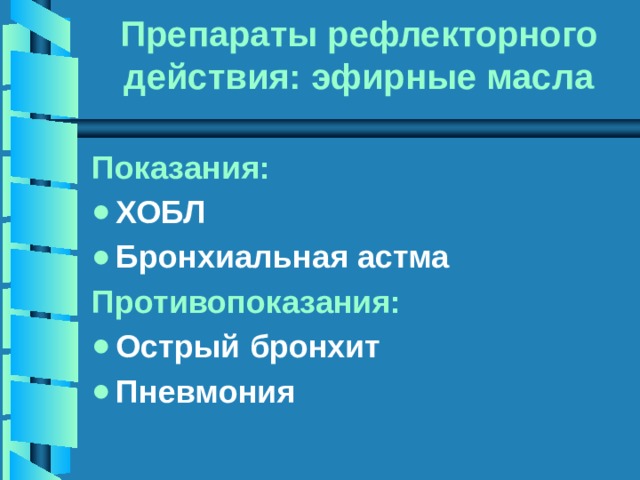 Препараты рефлекторного действия: эфирные масла Показания: ХОБЛ Бронхиальная астма Противопоказания: Острый бронхит Пневмония 