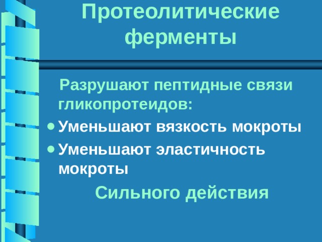 Протеолитические ферменты  Разрушают пептидные связи гликопротеидов: Уменьшают вязкость мокроты Уменьшают эластичность мокроты  Сильного действия 