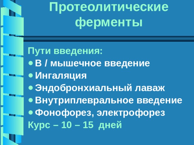 Протеолитические ферменты Пути введения: В / мышечное введение Ингаляция Эндобронхиальный лаваж Внутриплевральное введение Фонофорез, электрофорез Курс – 10 – 15 дней 