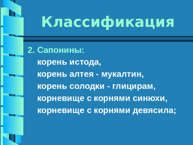 Классификация 2. Сапонины:   корень истода,  корень алтея - мукалтин,  корень солодки - глицирам,  корневище с корнями синюхи,  корневище с корнями девясила; 