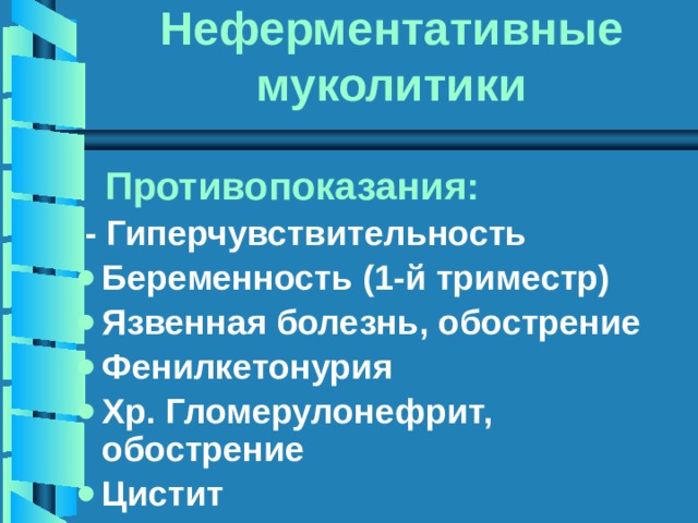 Неферментативные муколитики  Противопоказания:  - Гиперчувствительность Беременность (1-й триместр) Язвенная болезнь, обострение Фенилкетонурия Хр. Гломерулонефрит, обострение Цистит 