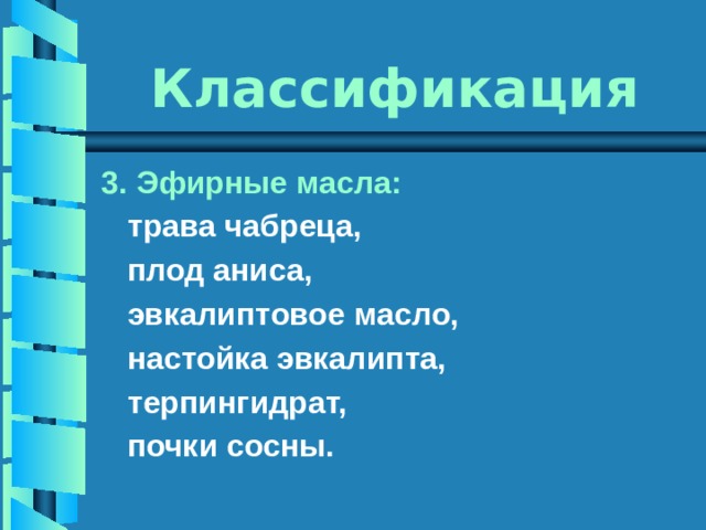 Классификация 3. Эфирные масла:  трава чабреца,  плод аниса,  эвкалиптовое масло,  настойка эвкалипта,  терпингидрат,  почки сосны. 