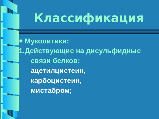 Классификация Муколитики: Действующие на дисульфидные  связи белков:  ацетилцистеин,  карбоцистеин,  мистабром; 