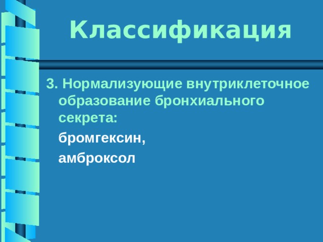 Классификация 3. Нормализующие внутриклеточное образование бронхиального секрета:  бромгексин,  амброксол  