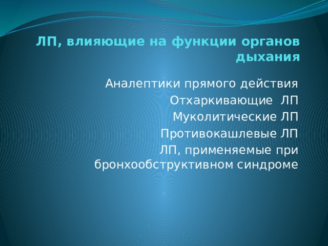 ЛП, влияющие на функции органов дыхания Аналептики прямого действия Отхаркивающие ЛП Муколитические ЛП Противокашлевые ЛП ЛП, применяемые при бронхообструктивном синдроме 