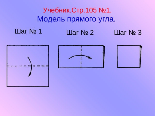 Учебник.Стр.105 №1.  Модель прямого угла. Шаг № 1 Шаг № 2 Шаг № 3 