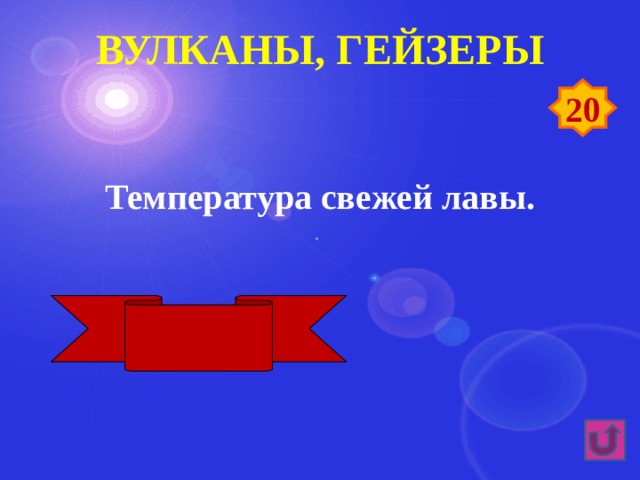 Вулканы, гейзеры 20 Температура свежей лавы. 1000 градусов 