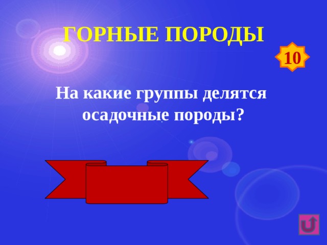 Горные породы 10 На какие группы делятся осадочные породы? Обломочные, органические, химические 