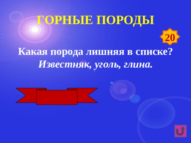 Горные породы 20 Какая порода лишняя в списке? Известняк, уголь, глина. Глина 
