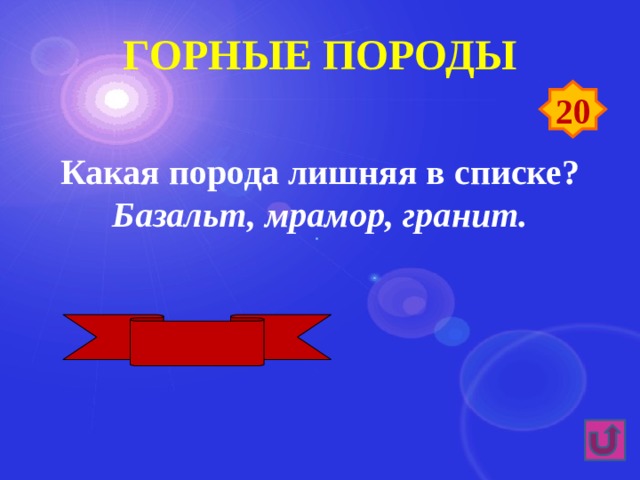 Горные породы 20 Какая порода лишняя в списке? Базальт, мрамор, гранит. Мрамор 