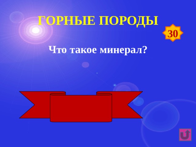 Горные породы 30 Что такое минерал? Однородный по свойствам химический элемент 