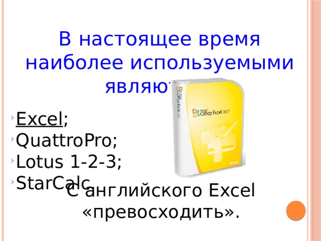 В настоящее время наиболее используемыми являются:  Excel ; QuattroPro; Lotus 1-2-3; StarCalc. С английского Excel «превосходить». 