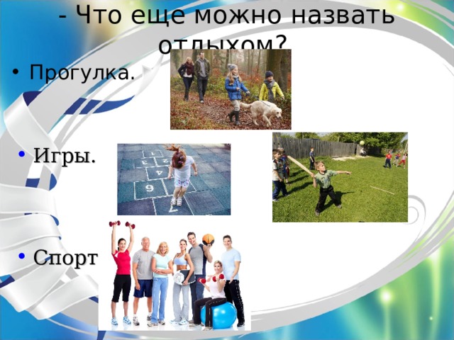- Что еще можно назвать отдыхом? Прогулка. Игры. Спорт. 