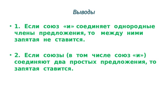 Выводы 1. Если союз «и» соединяет однородные члены предложения, то между ними запятая не ставится.  2. Если союзы (в том числе союз «и») соединяют два простых предложения, то запятая ставится. 