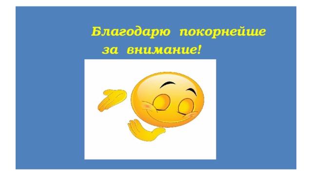  Благодарю покорнейше  за внимание! 