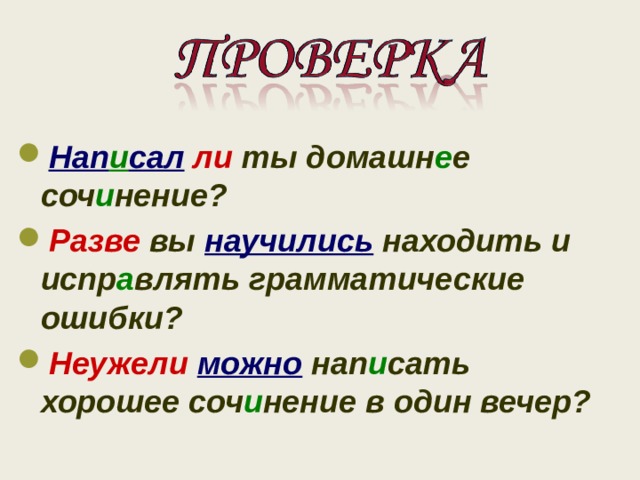     Нап и сал  ли ты домашн е е соч и нение? Разве вы научились находить и испр а влять грамматические ошибки? Неужели  можно нап и сать хорошее соч и нение в один вечер?   
