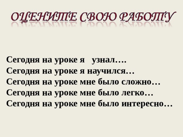 Сегодня на уроке я узнал…. Сегодня на уроке я научился… Сегодня на уроке мне было сложно… Сегодня на уроке мне было легко… Сегодня на уроке мне было интересно…  
