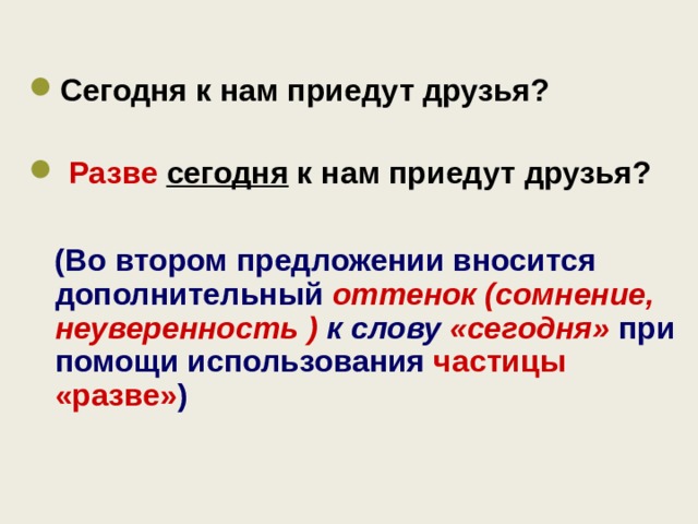    Сегодня к нам приедут друзья?   Разве  сегодня к нам приедут друзья?   (Во втором предложении вносится дополнительный оттенок (сомнение, неуверенность ) к слову «сегодня» при помощи использования частицы «разве» )    