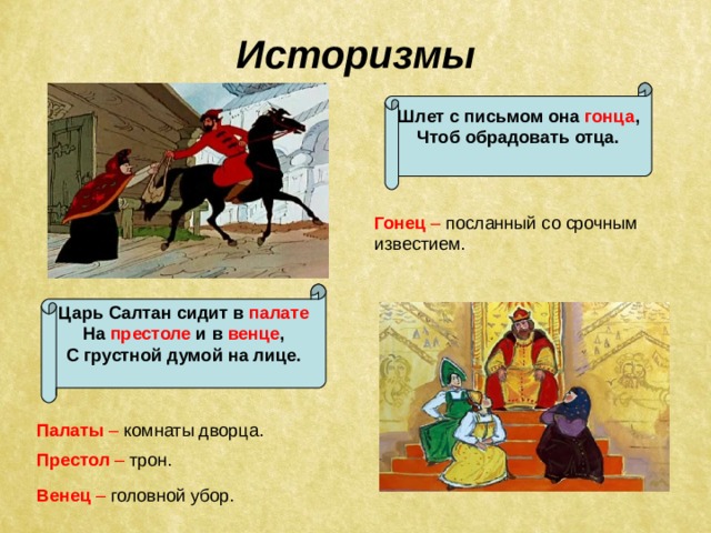 Историзмы Шлет с письмом она гонца ,  Чтоб обрадовать отца.  Гонец – посланный со срочным известием. Царь Салтан сидит в палате На престоле и в венце , С грустной думой на лице.  Палаты – комнаты дворца. Престол – трон. Венец – головной убор. 