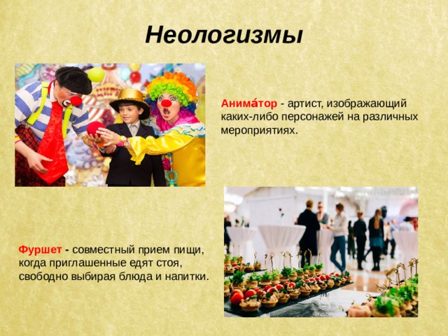 Неологизмы Анима́тор - артист, изображающий каких-либо персонажей на различных мероприятиях.  Фуршет - совместный прием пищи, когда приглашенные едят стоя, свободно выбирая блюда и напитки.  