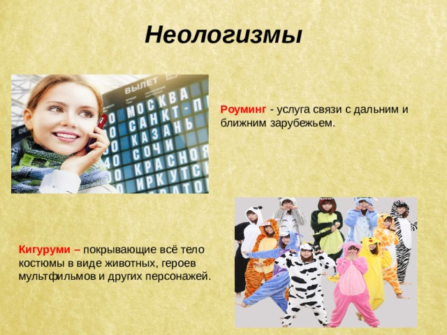 Неологизмы Роуминг  - услуга связи с дальним и ближним зарубежьем.  Кигуруми – покрывающие всё тело костюмы в виде животных, героев мультфильмов и других персонажей. 