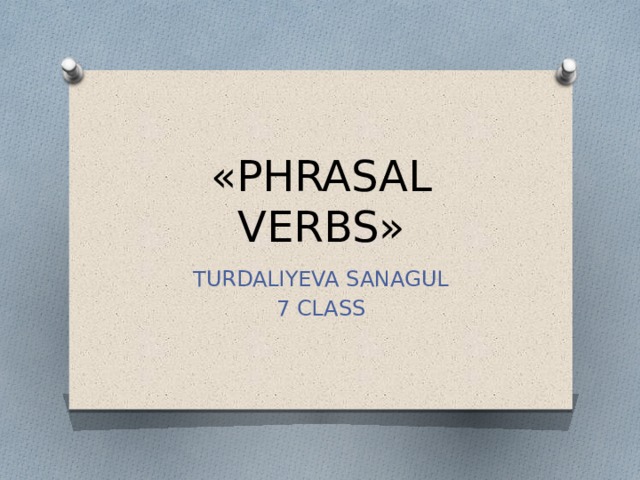 «PHRASAL VERBS» TURDALIYEVA SANAGUL 7 CLASS 