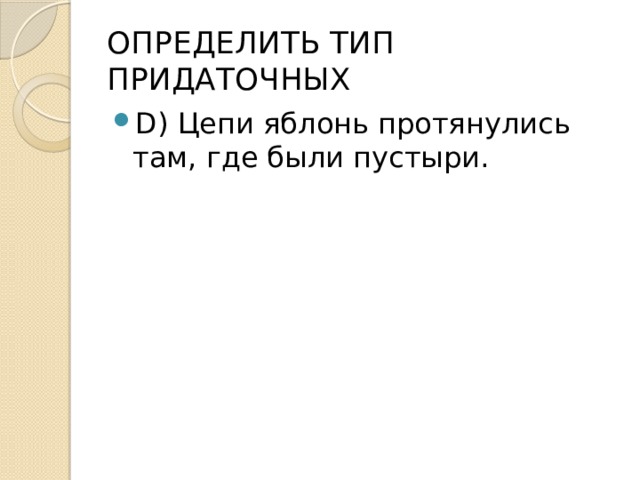 ОПРЕДЕЛИТЬ ТИП ПРИДАТОЧНЫХ D) Цепи яблонь протянулись там, где были пустыри. 