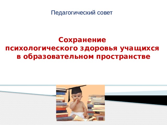 Педагогический совет Сохранение  психологического здоровья учащихся  в образовательном пространстве   