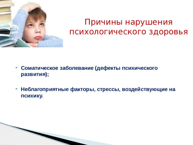 Причины нарушения психологического здоровья   Соматическое заболевание (дефекты психического развития);  Неблагоприятные факторы, стрессы, воздействующие на психику. 