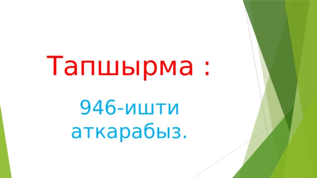  Тапшырма :   946-ишти аткарабыз. 