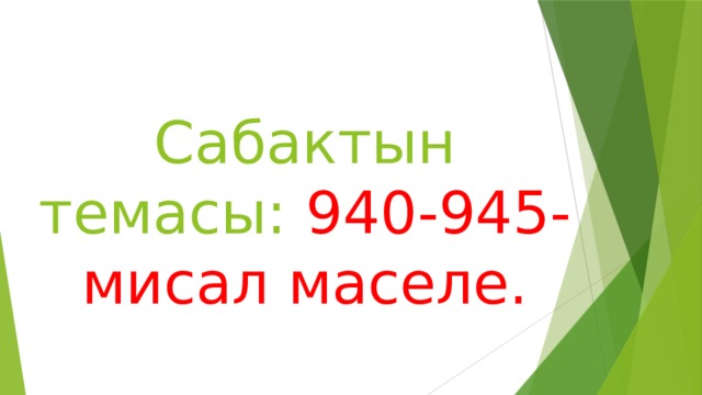  Сабактын темасы: 940-945-мисал маселе. 