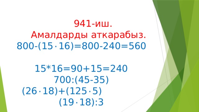    941-иш.  Амалдарды аткарабыз.   800-(15 ۰ 16 )=800-240=560  15*16=90+15=240  700:(45-35)  (26 ۰ 18 )+(125 ۰ 5 ) (19 ۰ 18 ):3 