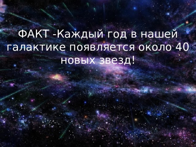 ФАКТ -Каждый год в нашей галактике появляется около 40 новых звезд! 
