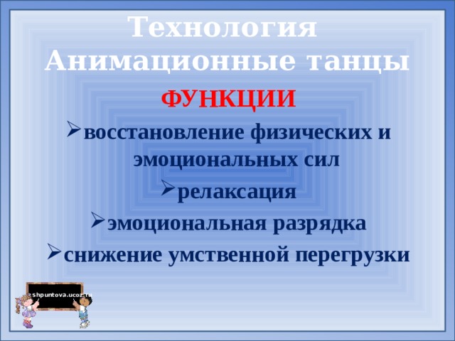 Технология  Анимационные танцы ФУНКЦИИ восстановление физических и эмоциональных сил релаксация эмоциональная разрядка снижение умственной перегрузки 