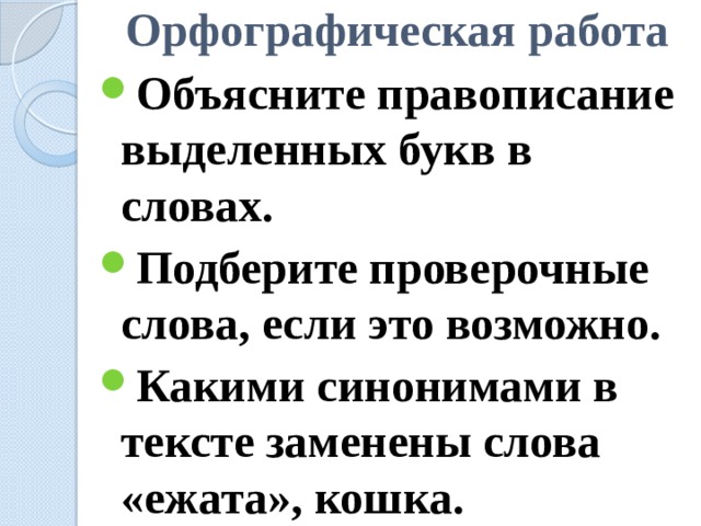 Орфографическая работа Объясните правописание выделенных букв в словах. Подберите проверочные слова, если это возможно. Какими синонимами в тексте заменены слова «ежата», кошка. 