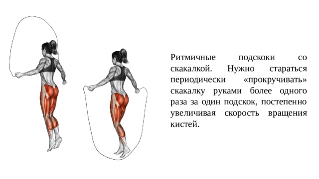 Ритмичные подскоки со скакалкой. Нужно стараться периодически «прокручивать» скакалку руками более одного раза за один подскок, постепенно увеличивая скорость вращения кистей. 