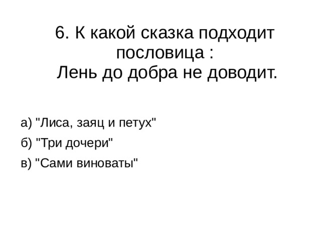 6. К какой сказка подходит пословица :  Лень до добра не доводит. а) 