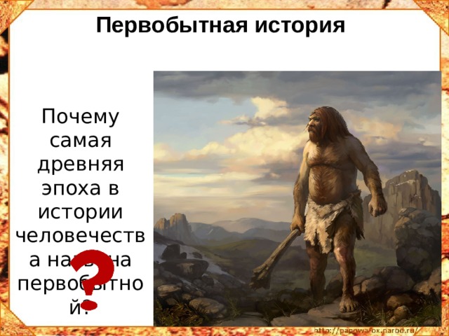 Первобытная история Почему самая древняя эпоха в истории человечества названа первобытной? 