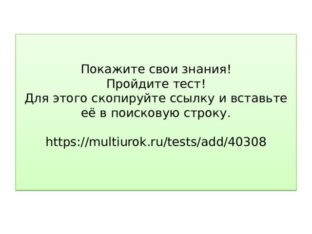 Покажите свои знания!  Пройдите тест!  Для этого скопируйте ссылку и вставьте её в поисковую строку.   https://multiurok.ru/tests/add/40308   