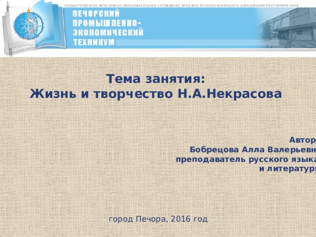 Тема занятия: Жизнь и творчество Н.А.Некрасова Автор: Бобрецова Алла Валерьевна преподаватель русского языка и литературы город Печора, 2016 год 