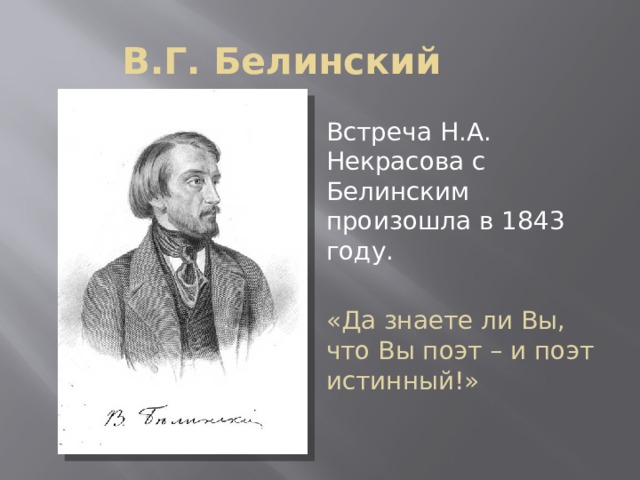 В.Г. Белинский Встреча Н.А. Некрасова с Белинским произошла в 1843 году. «Да знаете ли Вы, что Вы поэт – и поэт истинный!» 