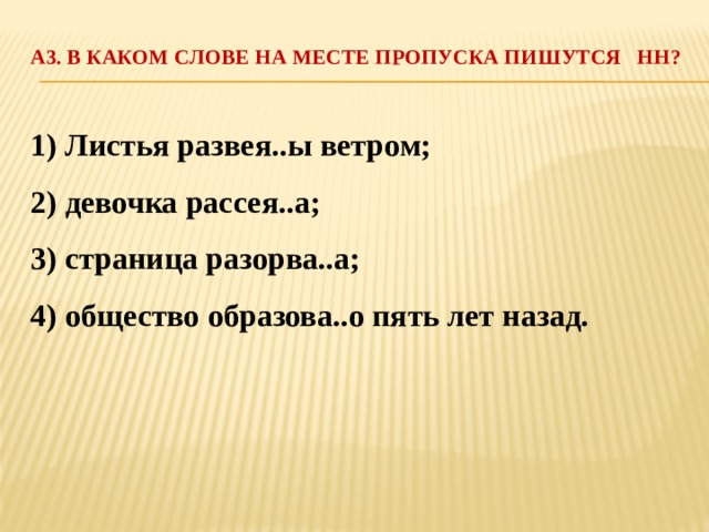 А3. В каком слове на месте пропуска пишутся НН?   1) Листья развея..ы ветром; 2) девочка рассея..а; 3) страница разорва..а; 4) общество образова..о пять лет назад. 