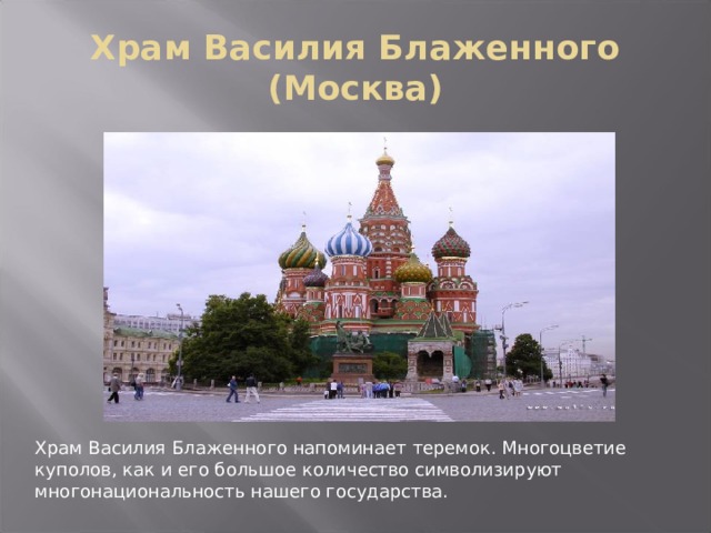 Храм Василия Блаженного (Москва) Храм Василия Блаженного напоминает теремок. Многоцветие куполов, как и его большое количество символизируют многонациональность нашего государства. 