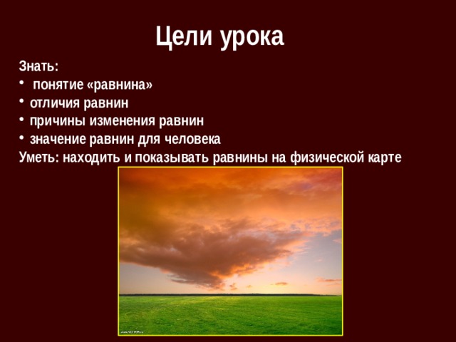 Цели урока Знать:  понятие «равнина» отличия равнин причины изменения равнин значение равнин для человека Уметь: находить и показывать равнины на физической карте 