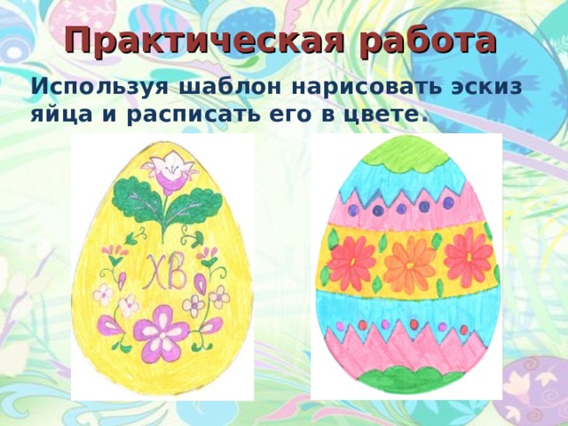 Практическая работа Используя шаблон нарисовать эскиз яйца и расписать его в цвете . 